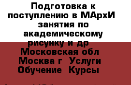 Подготовка к поступлению в МАрхИ, занятия по академическому рисунку и др. - Московская обл., Москва г. Услуги » Обучение. Курсы   